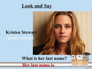 Kristen Stewart
/ kr stn st w rt/ɪ ɪ ɑꞌ
Her last name is Kristen Steward.
What is her last name?
Look and Say
 