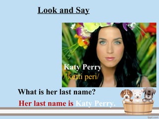 Katy Perry
/ ke ti peri/ɪꞌ
Her last name is Katy Perry.
What is her last name?
Look and Say
 