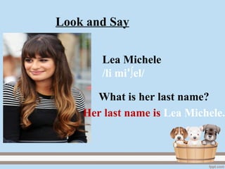 Lea Michele
/li mi ∫el/ꞌ
Her last name is Lea Michele.
What is her last name?
Look and Say
 