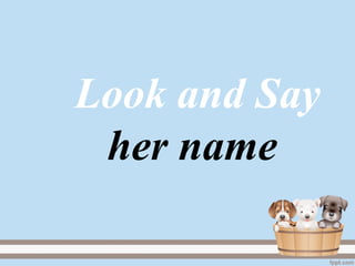 Look and Say
her name
 