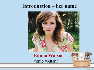 Introduction – her name
Emma Watson
/'emә w tsnɑ /
 