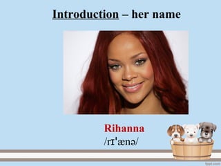 Introduction – her name
Rihanna
/r ænɪꞌ ә/
 