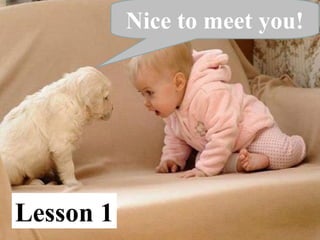Lesson 1
Nice to meet you!
 