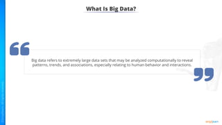 What Is Big Data?
Big data refers to extremely large data sets that may be analyzed computationally to reveal
patterns, trends, and associations, especially relating to human behavior and interactions.
 