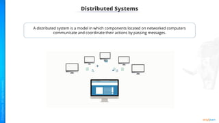 Distributed Systems
A distributed system is a model in which components located on networked computers
communicate and coordinate their actions by passing messages.
 