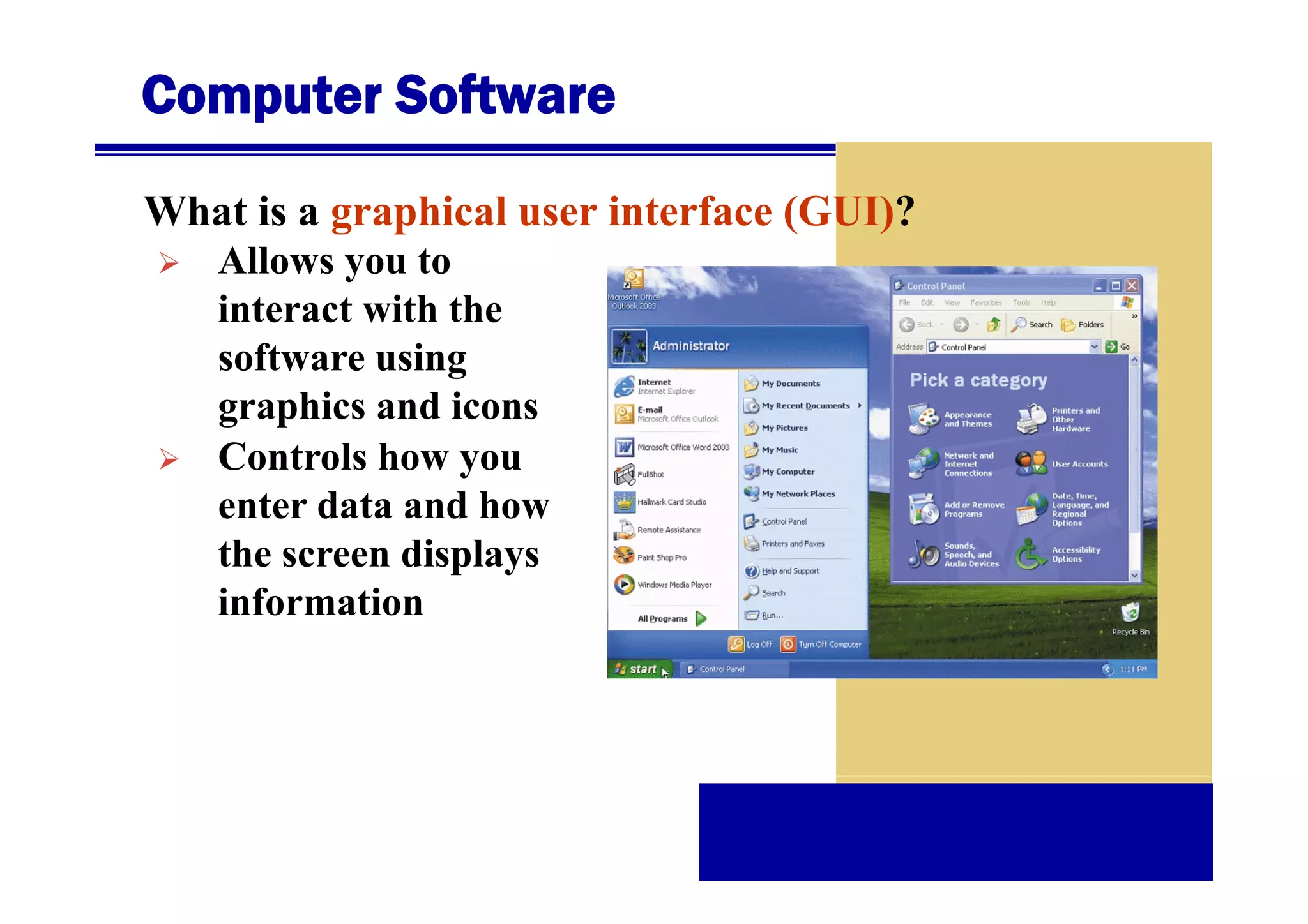 Computer Software
What is a graphical user interface (GUI)?
Allows you to
All
t
interact with the
software using
graphics and icons
Controls how you
enter data and how
t e sc ee d sp ays
the screen displays
information

 