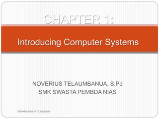 NOVERIUS TELAUMBANUA, S.Pd
SMK SWASTA PEMBDA NIAS
1
CHAPTER 1:
Introducing Computer Systems
Introduction to Computers
 