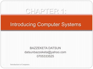 BAZZEKETA DATSUN
datsunbazzeketa@yahoo.com
0705333525
1
CHAPTER 1:
Introducing Computer Systems
Introduction to Computers
 