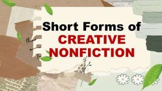 Short Forms of
CREATIVE
NONFICTION
 