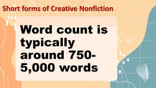Short forms of Creative Nonfiction
Word count is
typically
around 750-
5,000 words
 