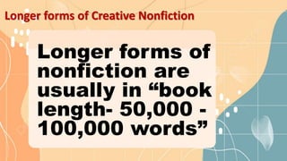 Longer forms of Creative Nonfiction
Longer forms of
nonfiction are
usually in “book
length- 50,000 -
100,000 words”
 