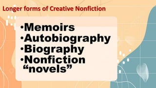 Longer forms of Creative Nonfiction
•Memoirs
•Autobiography
•Biography
•Nonfiction
“novels”
 