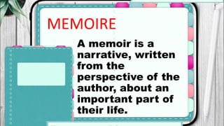 MEMOIRE
A memoir is a
narrative, written
from the
perspective of the
author, about an
important part of
their life.
 