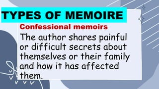 TYPES OF MEMOIRE
Confessional memoirs
The author shares painful
or difficult secrets about
themselves or their family
and how it has affected
them.
 
