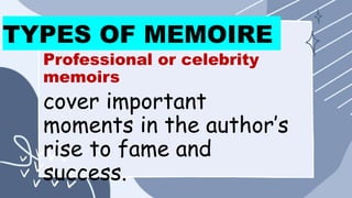 TYPES OF MEMOIRE
Professional or celebrity
memoirs
cover important
moments in the author’s
rise to fame and
success.
 