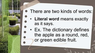 There are two kinds of words:
• Literal word means exactly
as it says.
• Ex. The dictionary defines
the apple as a round, red,
or green edible fruit.
 