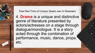 4. Drama is a unique and distinctive
genre of literature presented by
actors/actresses on a stage through
dialogue/monologue. It is a story
acted through the combination of
performance, music, dance, props,
etc.
 