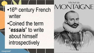 •16th century French
writer
•Coined the term
“essais” to write
about himself
introspectively
 