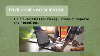 ENVIRONMENTAL SCIENTIST
Help businesses follow regulations or improve
their practices.
 