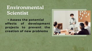 Environmental
Scientist
Assess the potential
effects of development
projects to prevent the
creation of new problems
 