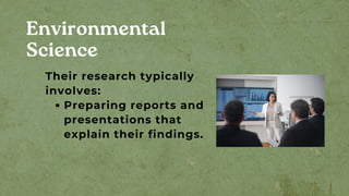 Environmental
Science
Preparing reports and
presentations that
explain their findings.
Their research typically
involves:
 