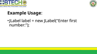 Example Usage:
•JLabel label = new JLabel("Enter first
number:");
 