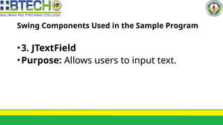 Swing Components Used in the Sample Program
•3. JTextField
•Purpose: Allows users to input text.
 