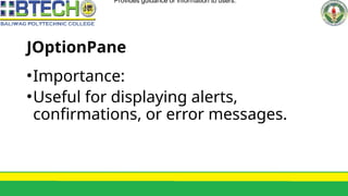 JOptionPane
•Importance:
•Useful for displaying alerts,
confirmations, or error messages.
•Provides guidance or information to users.
 