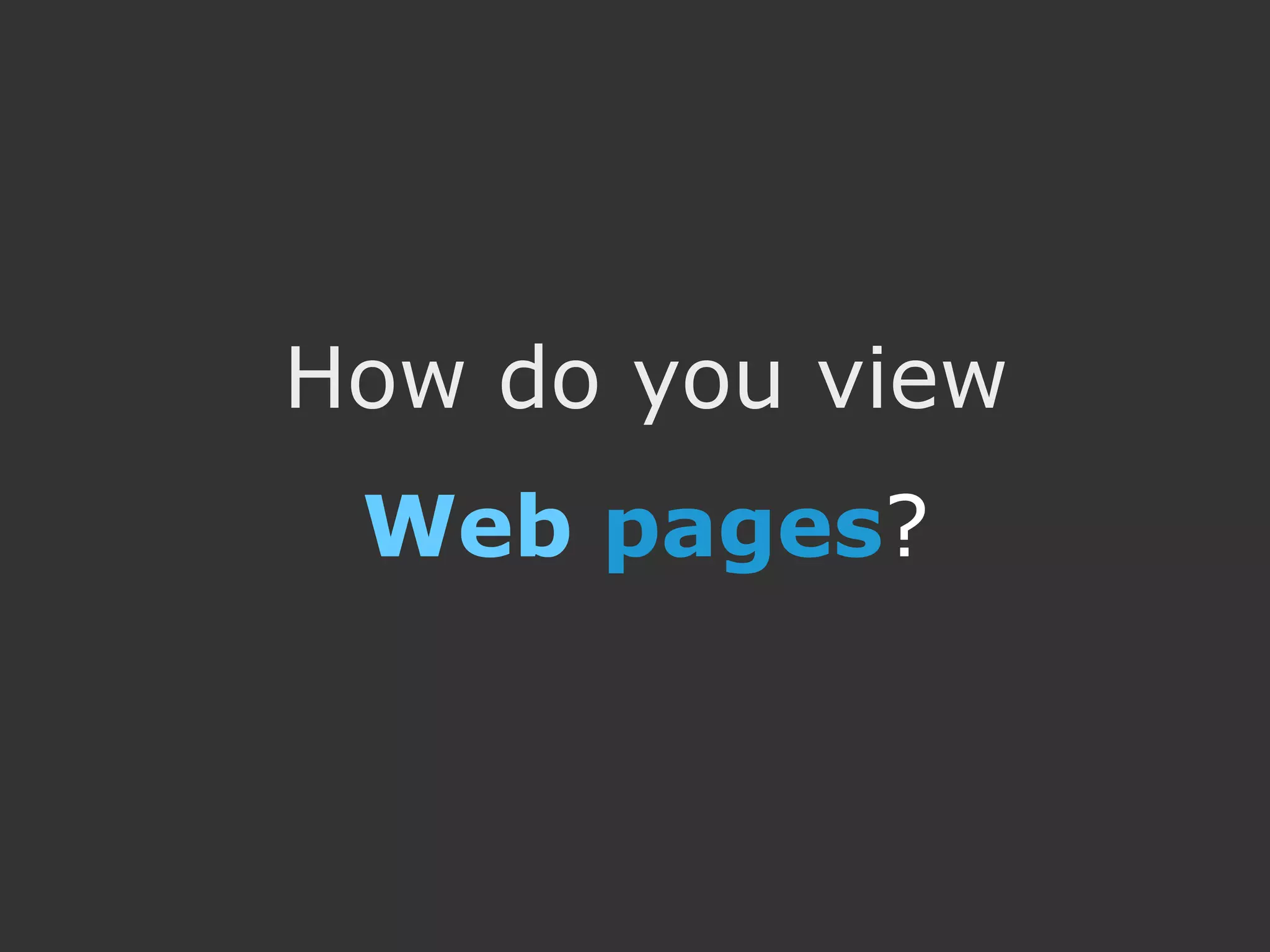 How do you view
 Web pages?
 