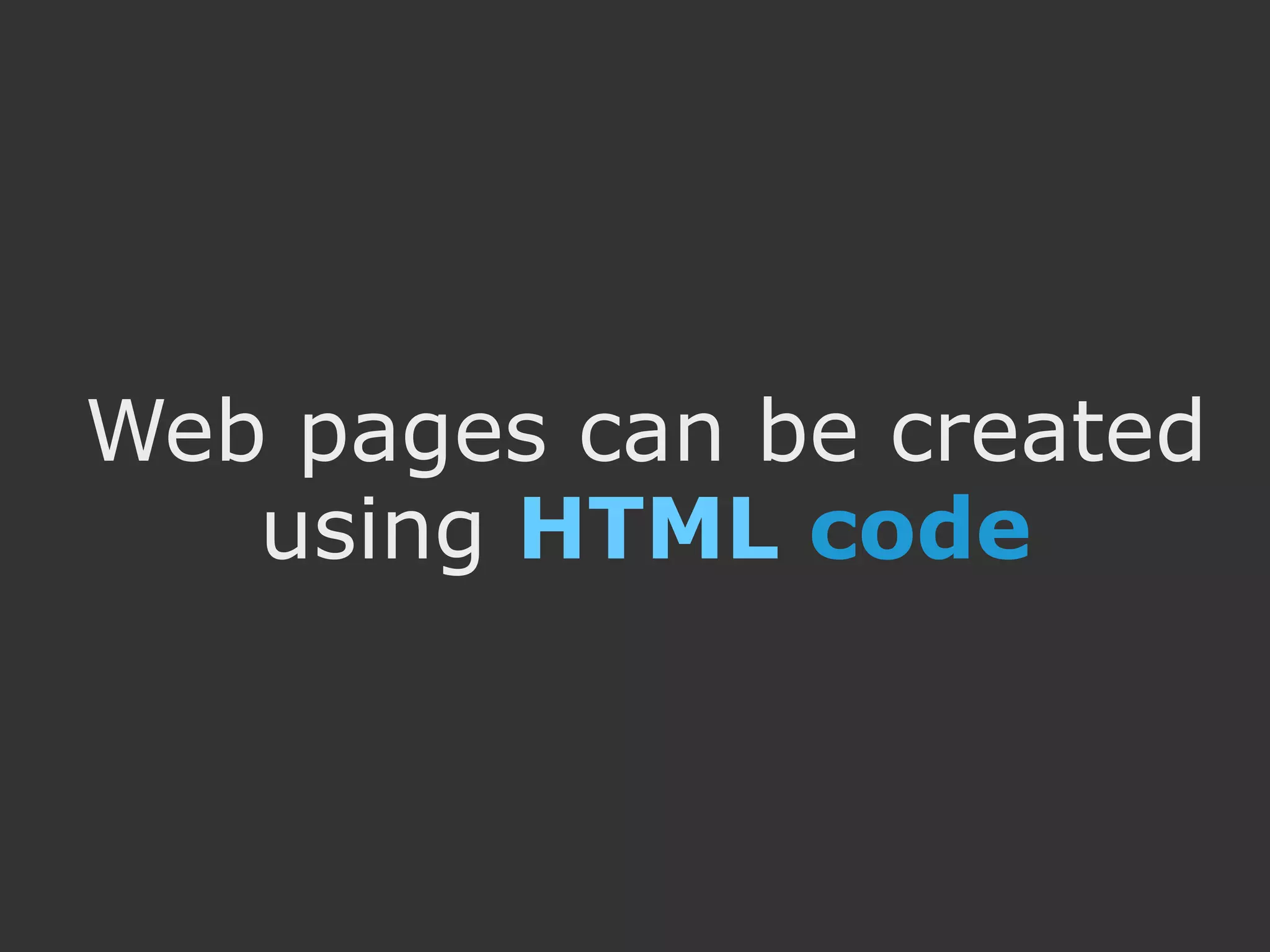 Web pages can be created
   using HTML code
 