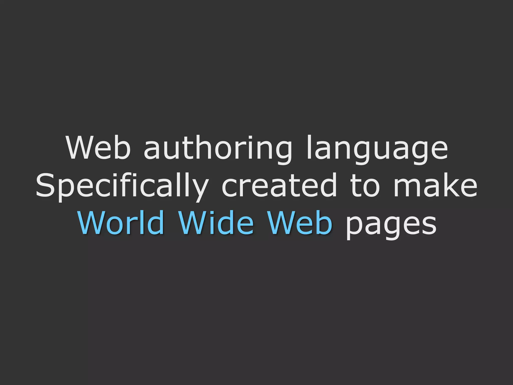 Web authoring language
Specifically created to make
  World Wide Web pages
 