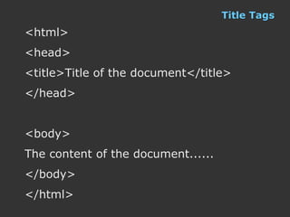 Title Tags
<html>
<head>
<title>Title of the document</title>
</head>


<body>
The content of the document......
</body>
</html>
 