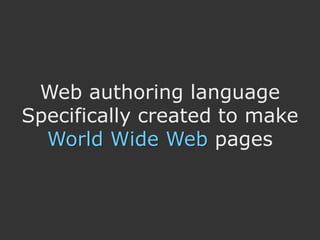 Web authoring language
Specifically created to make
  World Wide Web pages
 