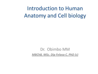 Introduction to Human
Anatomy and Cell biology




        Dr. Obimbo MM
   MBChB, MSc. Dip Felasa C, PhD (c)
 