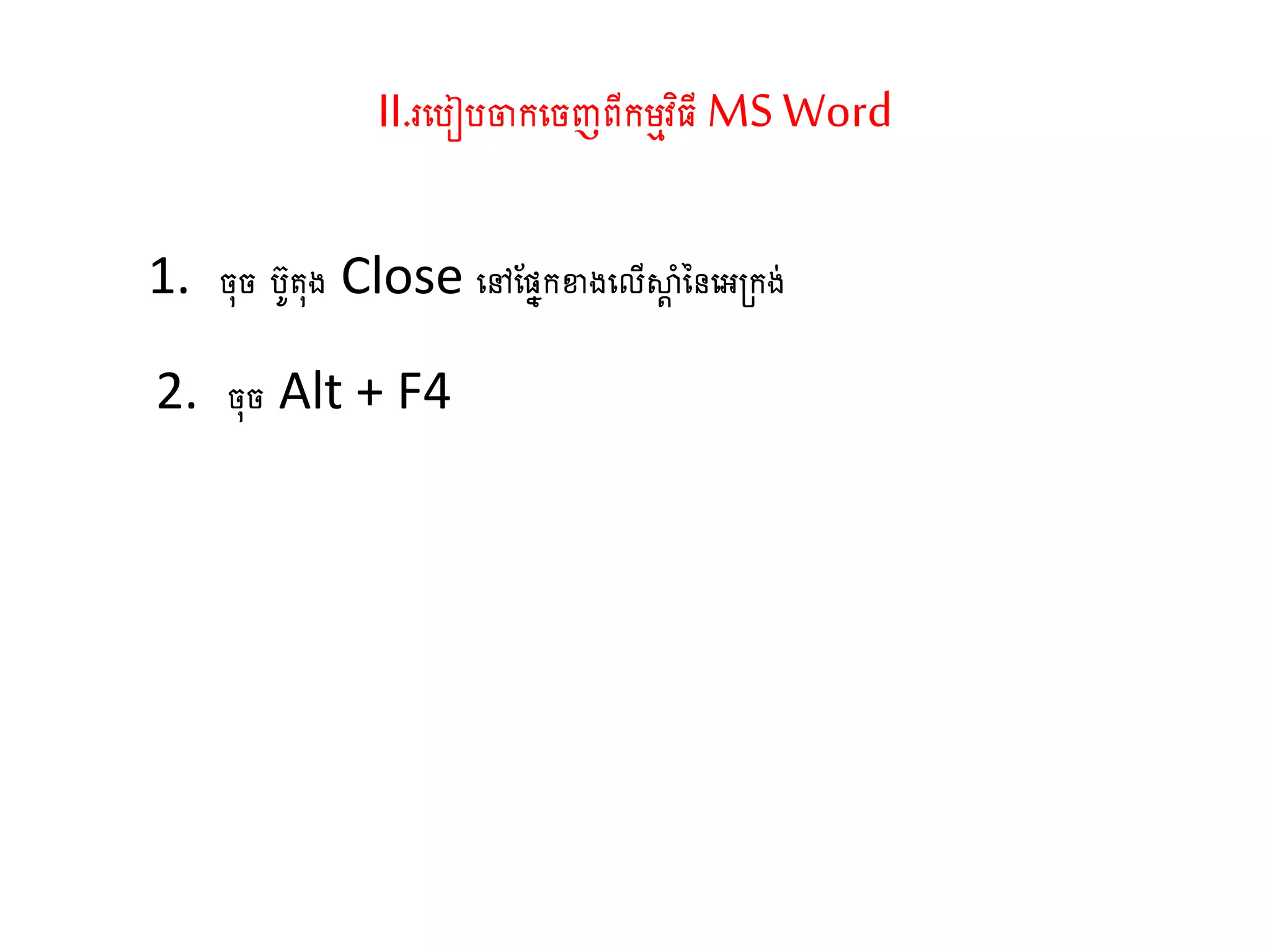 II.រតរៀរចាកតចញពីកម្មវិធី MS Word
1. ច៊ុច រូ ៊ុង Close តៅណសនកខាងតលើស្ថត ាំននតអ្កង់
2. ច៊ុច Alt + F4
 