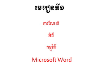 មេម ៀនទី១
ការណែនាំ
អាំពី
កម្មវិធី
Microsoft Word
 