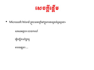 • Microsoft Word ្ ូវានតគត្រើតៅកនុងការងារម្ួយចាំនួនែូចជា៖
សរតសរអ ារទ រាយការែ៍
តធវើរញ្ជីពាែិជ្ជកម្ម
តារាងតសេងៗ …
មេចក្តីម្តើេ
 