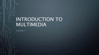 INTRODUCTION TO
MULTIMEDIA
LESSON 2
 