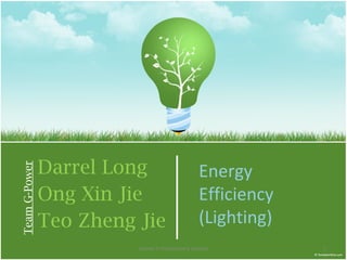 Darrel Long Ong Xin Jie Teo Zheng Jie Team G-Power Energy Efficiency (Lighting) Lesson 1 Introductory Lecture 