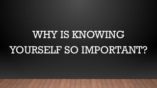 WHY IS KNOWING
YOURSELF SO IMPORTANT?
 