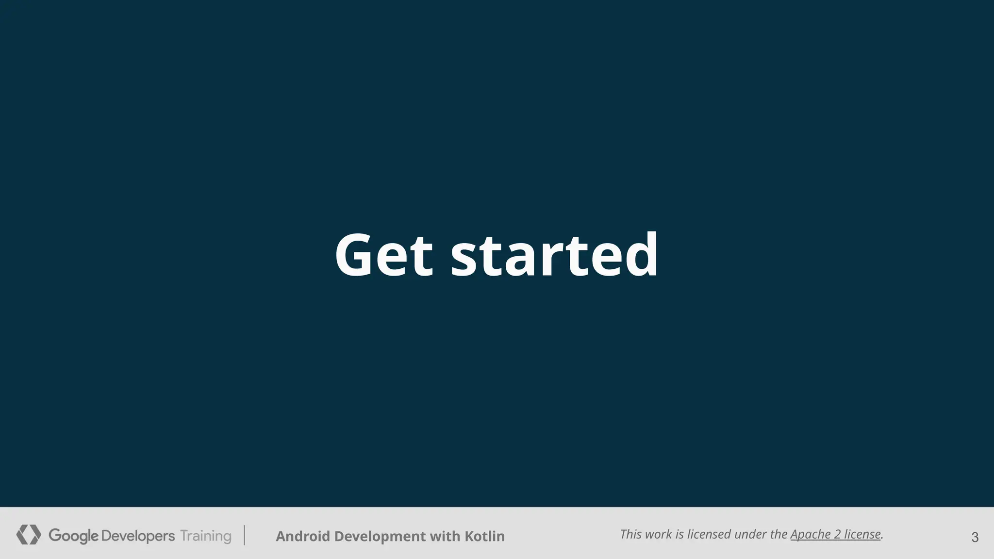 This work is licensed under the Apache 2 license.
Android Development with Kotlin
Get started
3
 