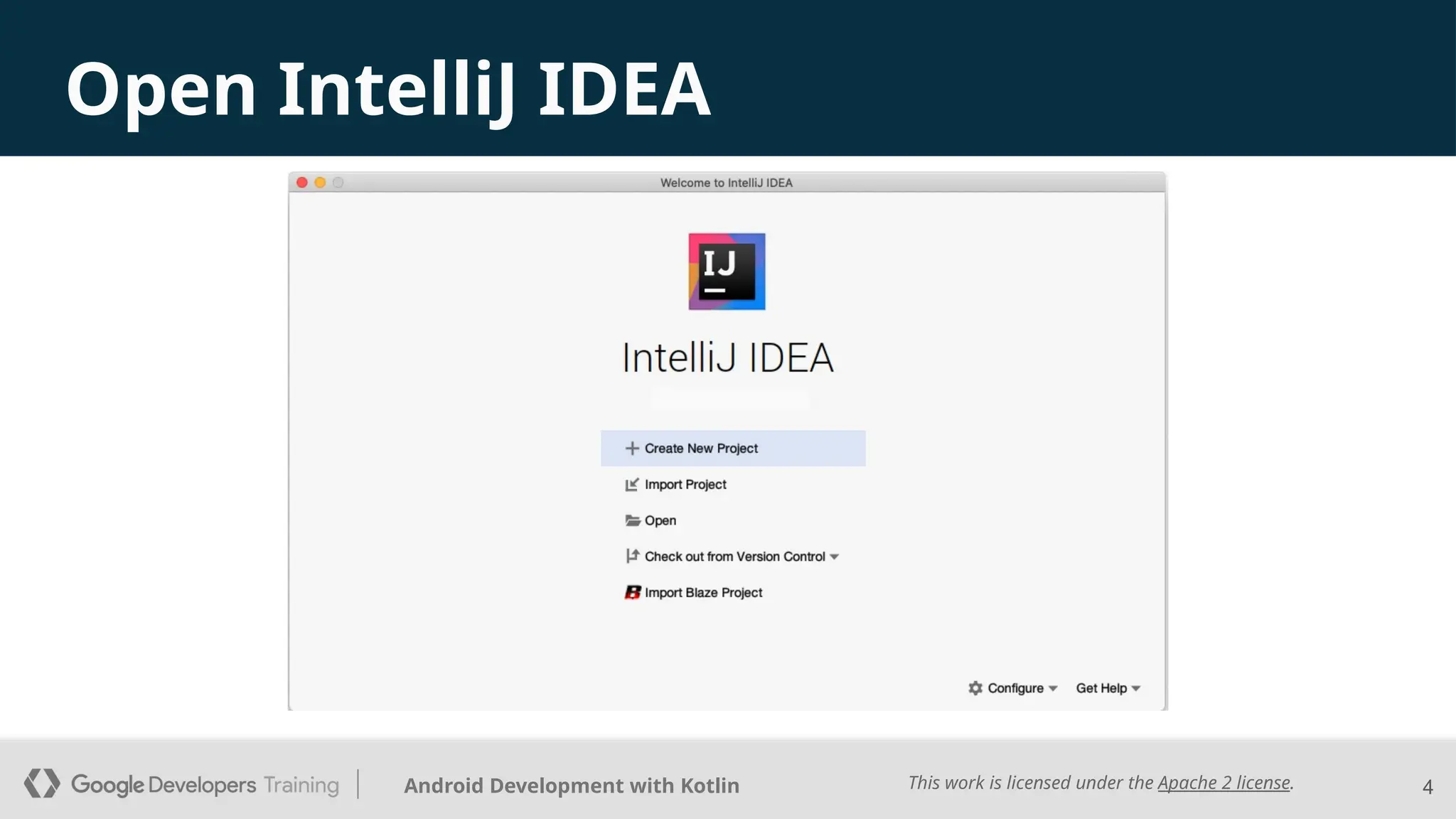 This work is licensed under the Apache 2 license.
Android Development with Kotlin
Open IntelliJ IDEA
4
 