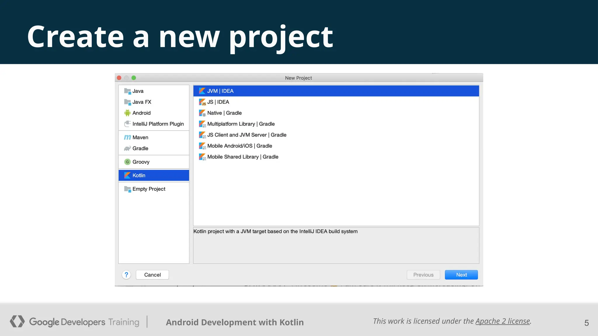 This work is licensed under the Apache 2 license.
Android Development with Kotlin
Create a new project
5
 