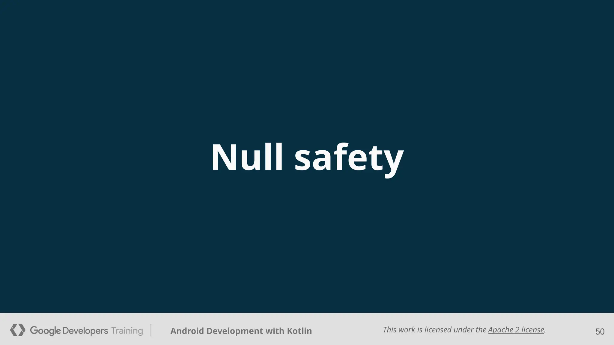 This work is licensed under the Apache 2 license.
Android Development with Kotlin
Null safety
50
 