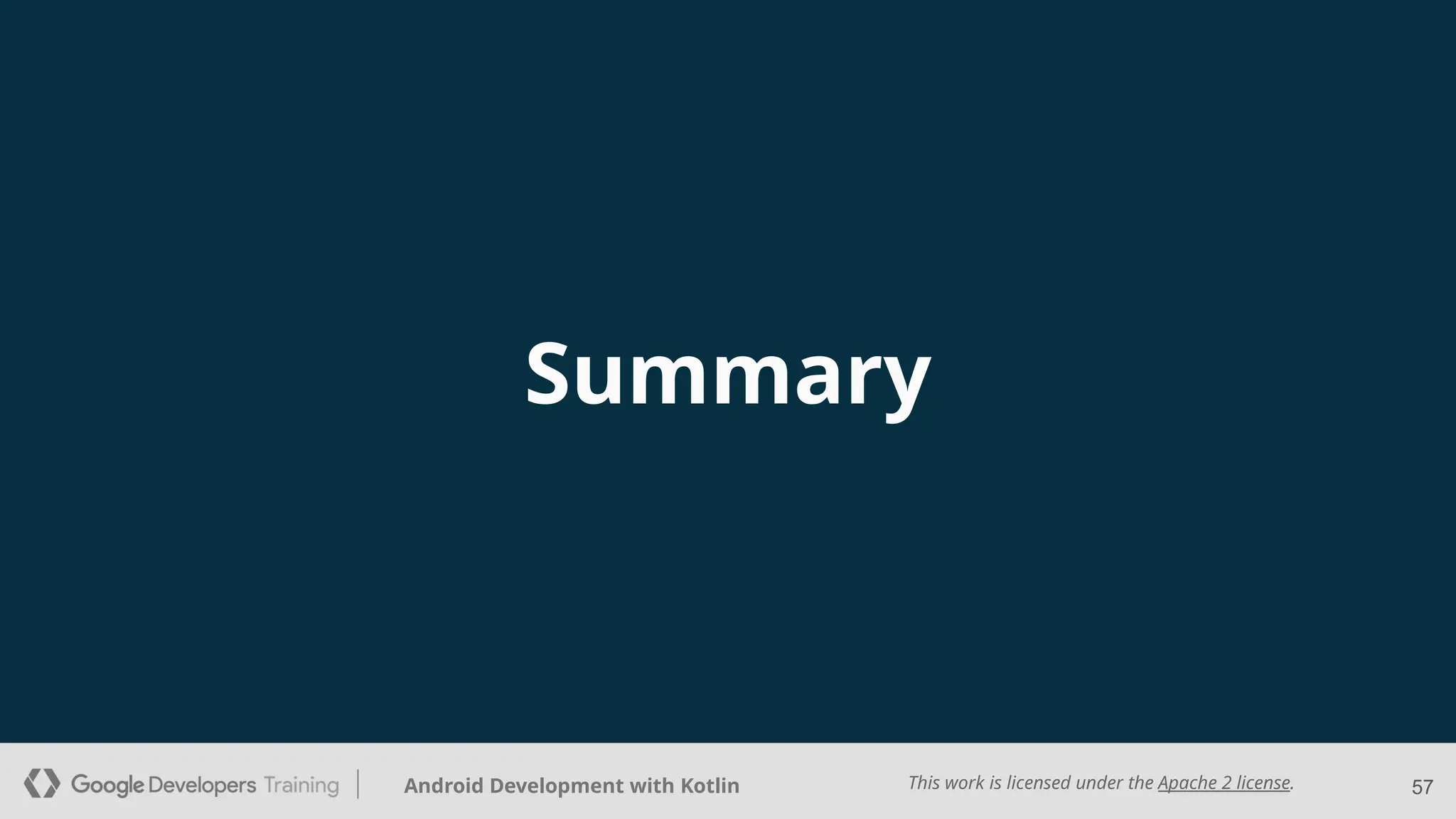This work is licensed under the Apache 2 license.
Android Development with Kotlin
Summary
57
 