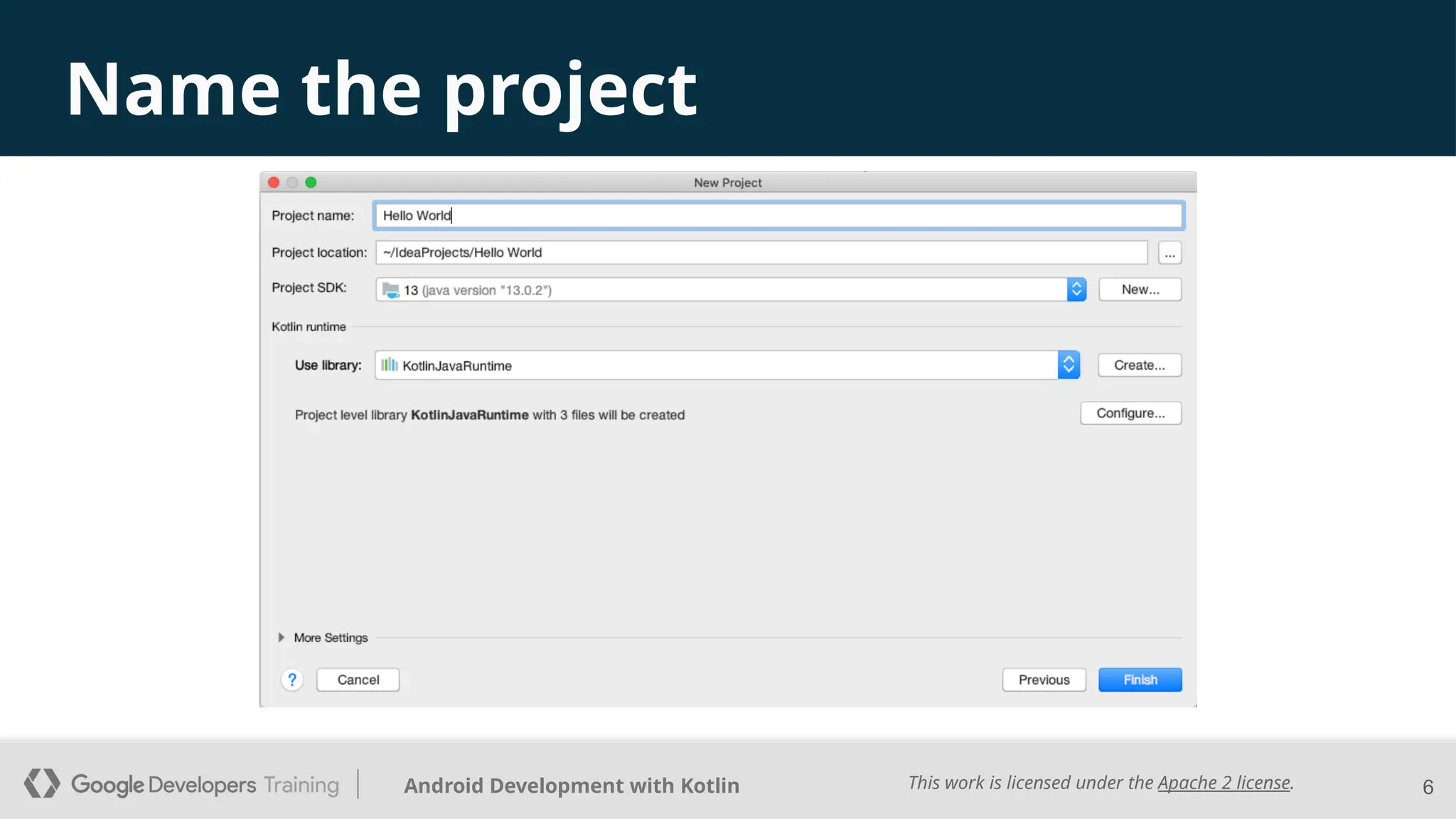 This work is licensed under the Apache 2 license.
Android Development with Kotlin
Name the project
6
 