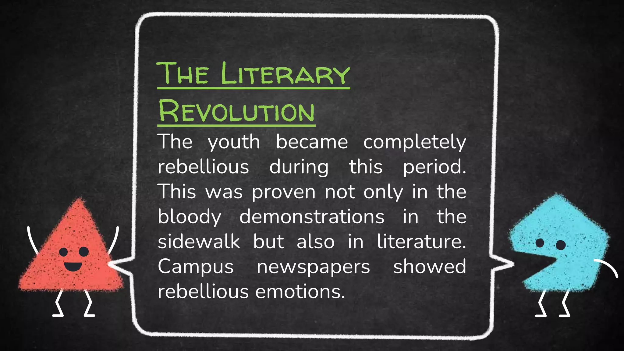 The Literary
Revolution
The youth became completely
rebellious during this period.
This was proven not only in the
bloody demonstrations in the
sidewalk but also in literature.
Campus newspapers showed
rebellious emotions.
 