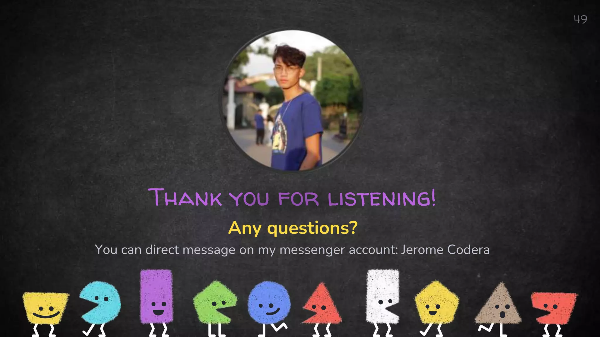 Thank you for listening!
Any questions?
You can direct message on my messenger account: Jerome Codera
49
 