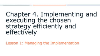 Chapter 4. Implementing and
executing the chosen
strategy efficiently and
effectively
Lesson 1: Managing the Implementation
 