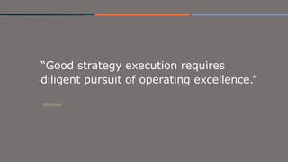 “Good strategy execution requires
diligent pursuit of operating excellence.”
Strickland
 